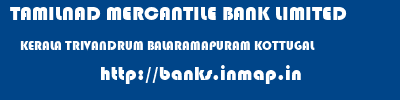 TAMILNAD MERCANTILE BANK LIMITED  KERALA TRIVANDRUM BALARAMAPURAM KOTTUGAL  banks information 